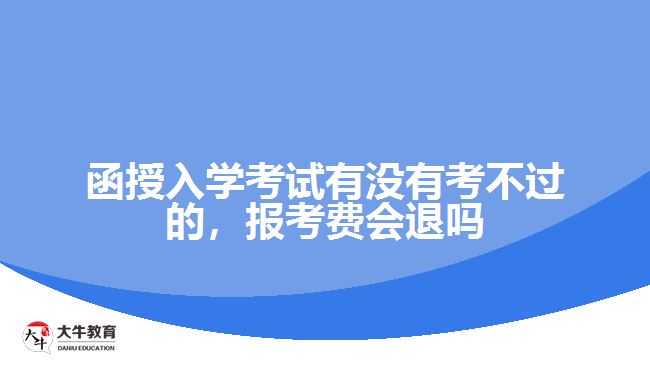 函授入學(xué)考試有沒(méi)有考不過(guò)的，報(bào)考費(fèi)會(huì)退嗎