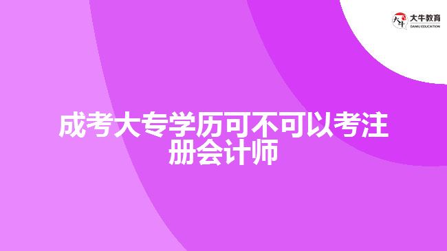 成考大專學(xué)歷可不可以考注冊會計師