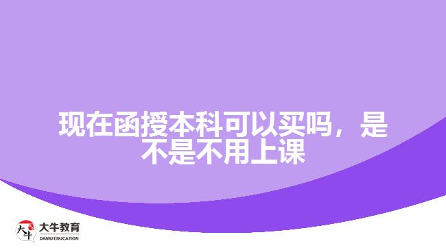 現(xiàn)在函授本科可以買(mǎi)嗎，是不是不用上課