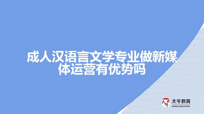 成人漢語言文學(xué)專業(yè)做新媒體運(yùn)營有優(yōu)勢(shì)嗎