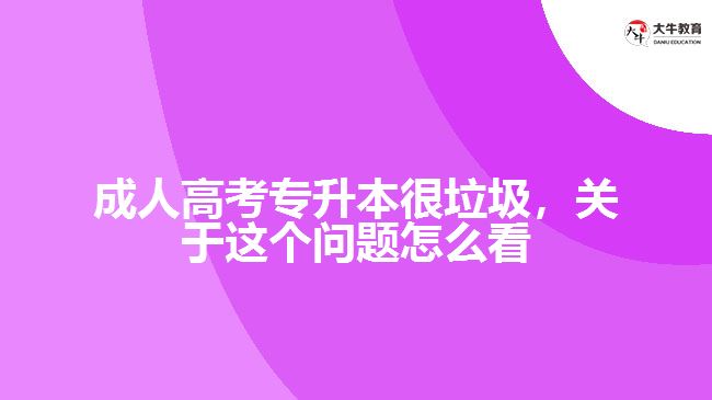 成人高考專升本很垃圾，關(guān)于這個(gè)問題怎么看