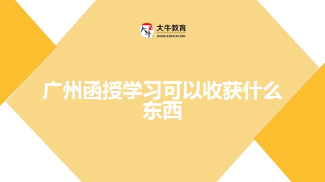 廣州函授學(xué)習(xí)可以收獲什么東西