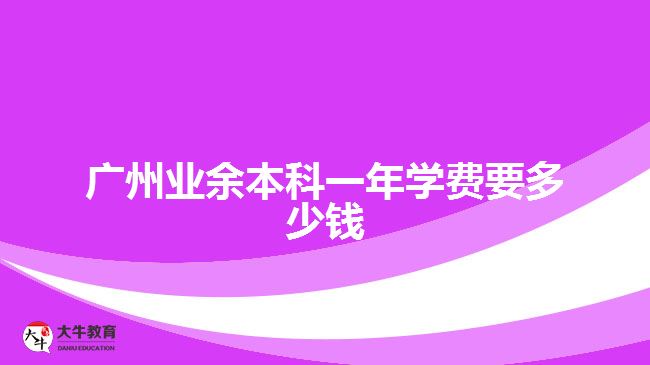 廣州業(yè)余本科一年學費要多少錢