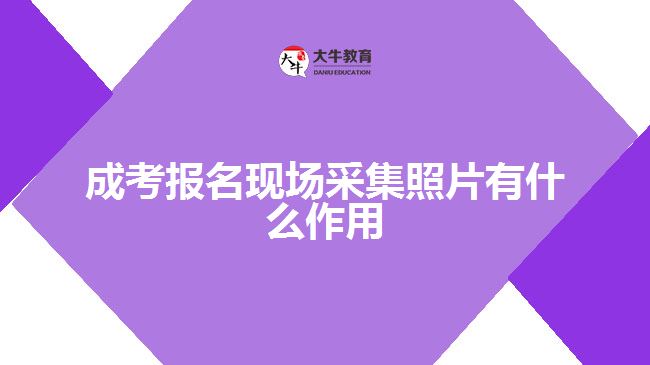 成考報(bào)名現(xiàn)場(chǎng)采集照片有什么作用