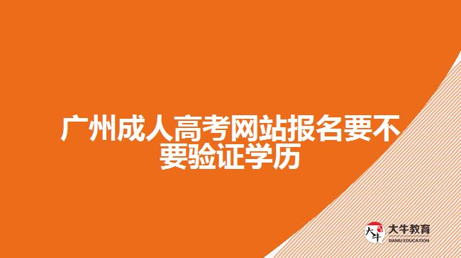 廣州成人高考網(wǎng)站報名要不要驗證學歷