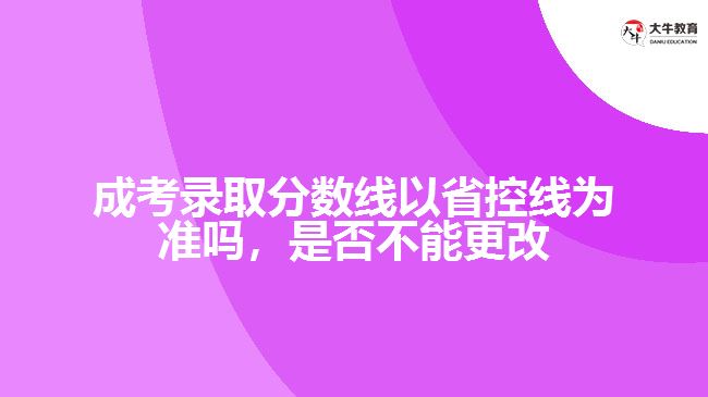 成考錄取分?jǐn)?shù)線以省控線為準(zhǔn)嗎，是否不能更改