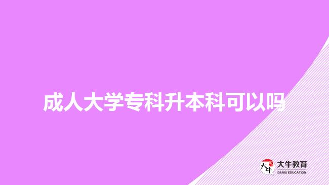 成人大學(xué)專科升本科可以嗎