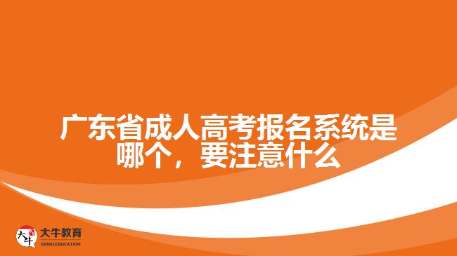 廣東省成人高考報名系統(tǒng)是哪個，要注意什么