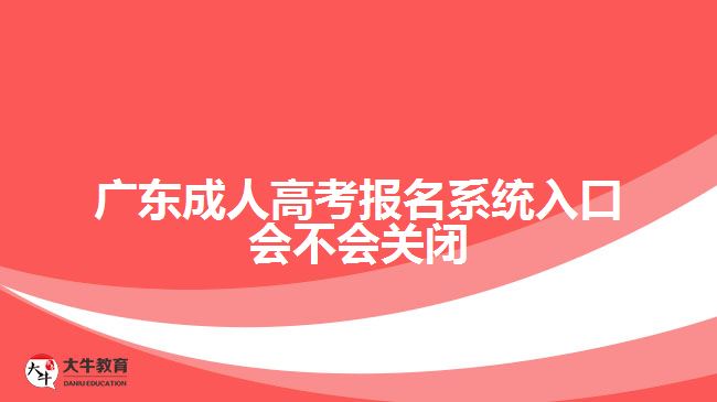 廣東成人高考報(bào)名系統(tǒng)入口會不會關(guān)閉