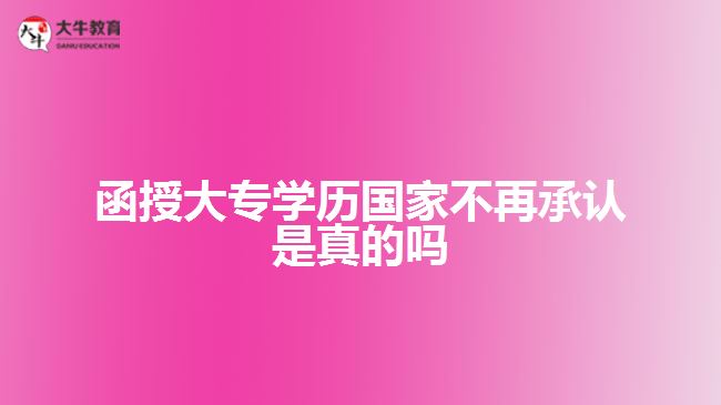 函授大專學歷國家不再承認是真的嗎