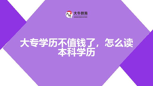 大專學歷不值錢了，怎么讀本科學歷