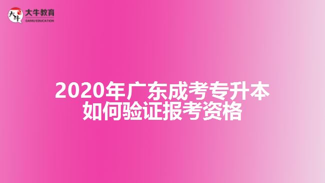 2020年廣東成考專升本如何驗證報考資格