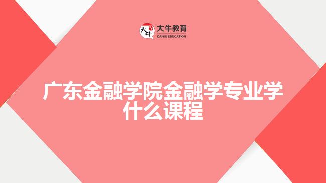 廣東金融學(xué)院金融學(xué)專業(yè)學(xué)什么課程