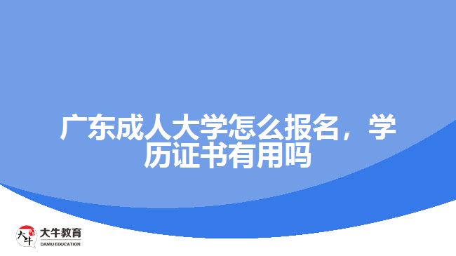 廣東成人大學怎么報名，學歷證書有用嗎