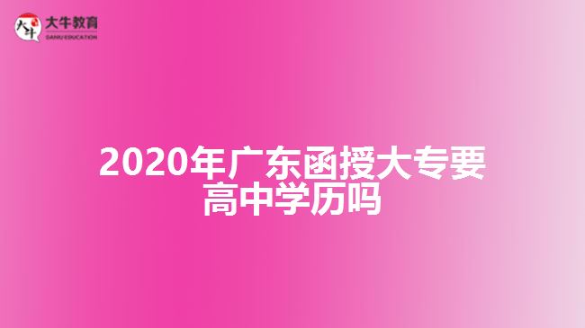 2020年廣東函授大專要高中學歷嗎