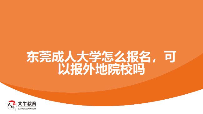 東莞成人大學怎么報名，可以報外地院校嗎