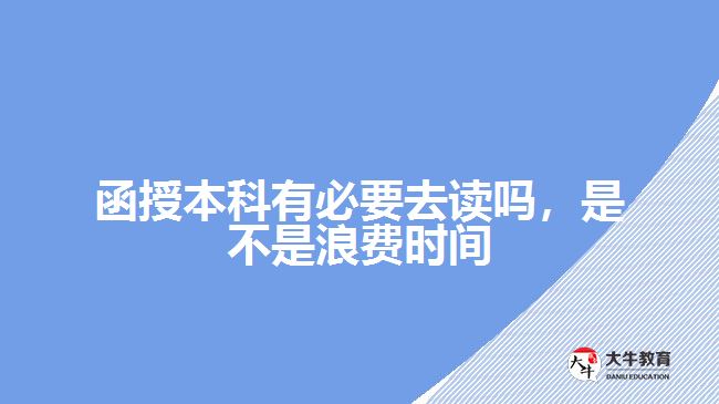 函授本科有必要去讀嗎，是不是浪費(fèi)時(shí)間