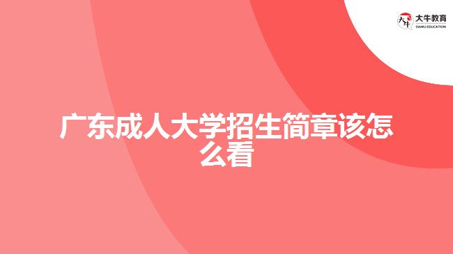 廣東成人大學(xué)招生簡(jiǎn)章該怎么看