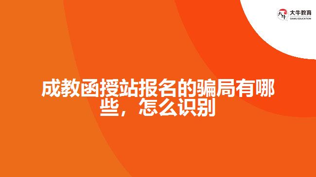 成教函授站報名的騙局有哪些，怎么識別