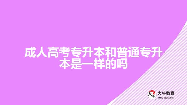 成人高考專升本和普通專升本是一樣的嗎