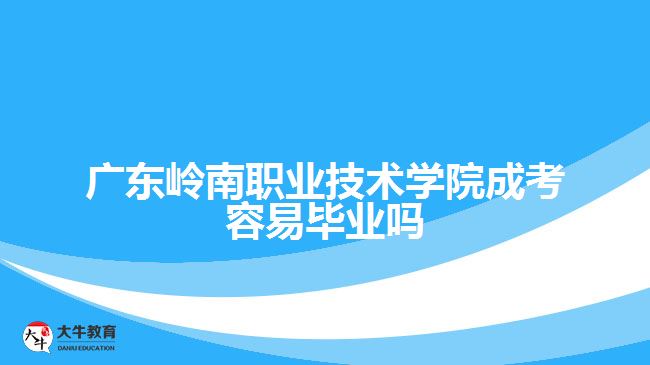 廣東嶺南職業(yè)技術(shù)學(xué)院成考容易畢業(yè)嗎