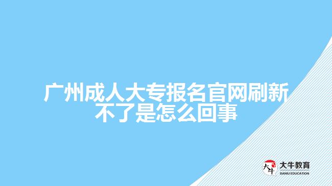 廣州成人大專報名官網刷新不了是怎么回事