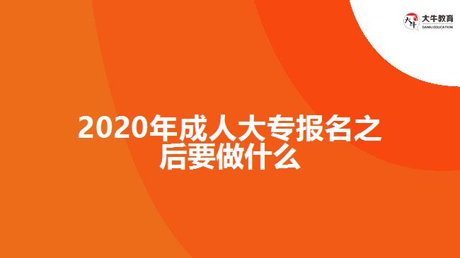 2020年成人大專報(bào)名之后要做什么