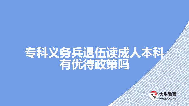 ?？屏x務(wù)兵退伍讀成人本科有優(yōu)待政策嗎