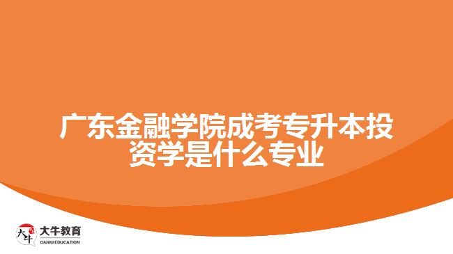 廣東金融學院成考專升本投資學是什么專業(yè)