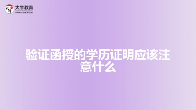 驗證函授的學(xué)歷證明應(yīng)該注意什么