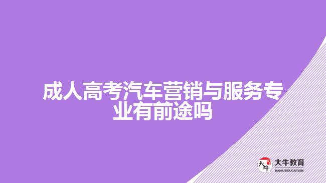 成人高考汽車營銷與服務(wù)專業(yè)有前途嗎