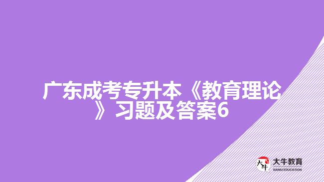 廣東成考專(zhuān)升本《教育理論》習(xí)題及答案6