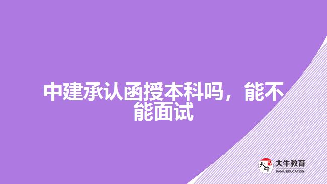 中建承認(rèn)函授本科嗎，能不能面試