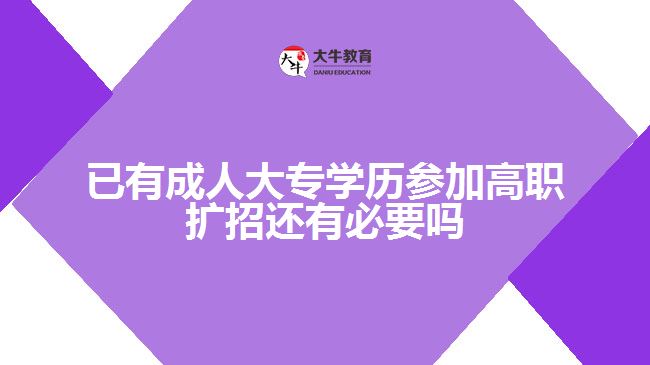 已有成人大專學(xué)歷參加高職擴(kuò)招還有必要嗎