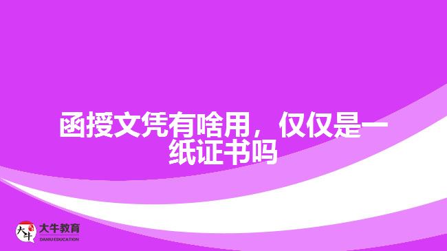 函授文憑有啥用，僅僅是一紙證書嗎