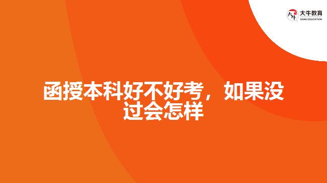 函授本科好不好考，如果沒過會怎樣