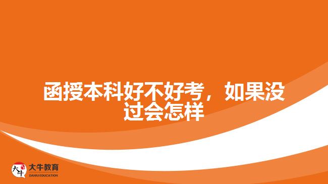 函授本科好不好考，如果沒(méi)過(guò)又會(huì)怎樣