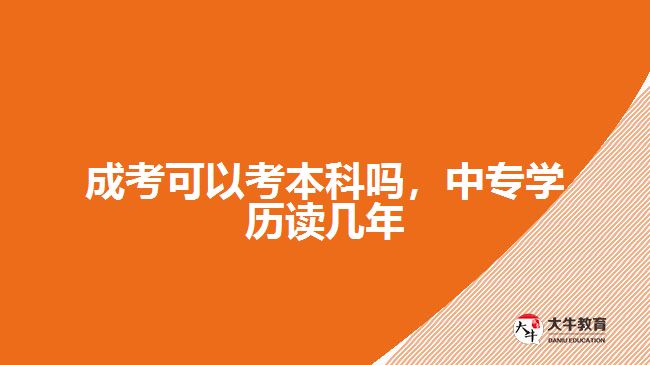 成考可以考本科嗎，中專學歷讀幾年