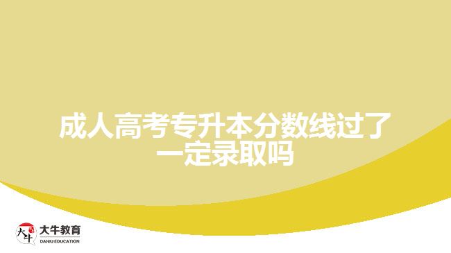 成人高考專升本分?jǐn)?shù)線過了一定錄取嗎