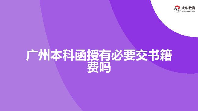 廣州本科函授有必要交書籍費(fèi)嗎