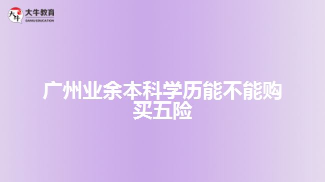 廣州業(yè)余本科學歷能不能購買五險