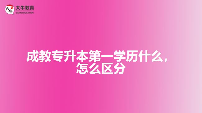 成教專升本第一學(xué)歷是什么，怎么區(qū)分