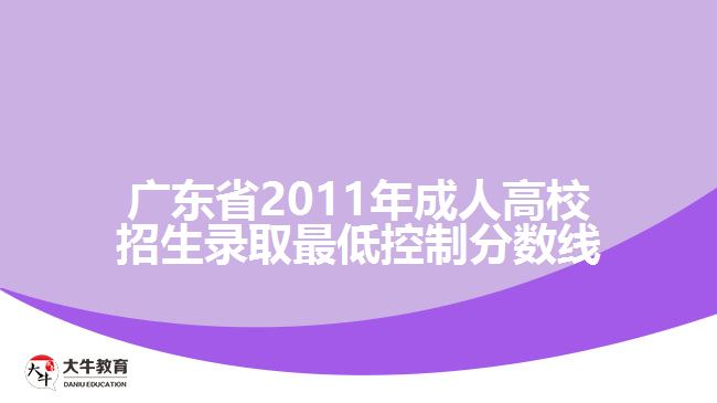 廣東省2011年成人高校招生錄取最低控制分?jǐn)?shù)線