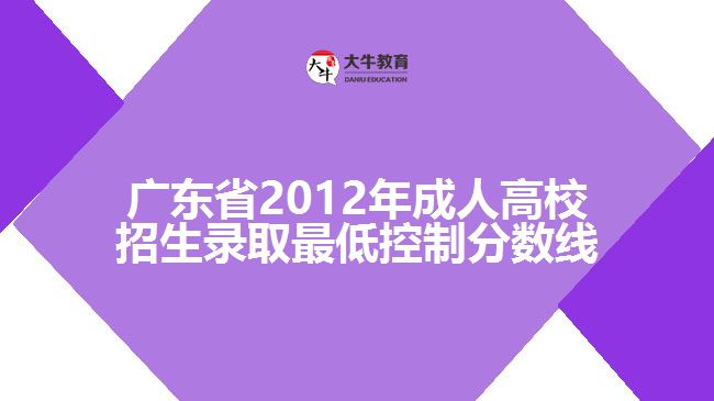 廣東省2012年成人高校招生錄取最低控制分數(shù)線