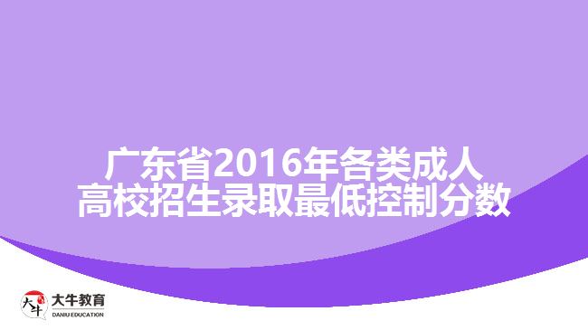 廣東省2016年各類成人高校招生錄取最低控制分?jǐn)?shù)