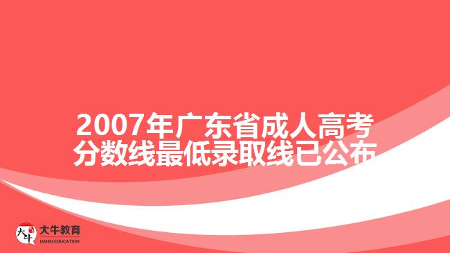 2007年廣東省成人高考分?jǐn)?shù)線最低錄取線已公布