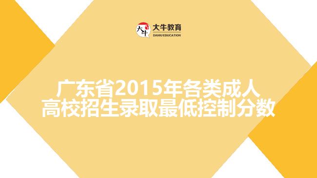 廣東省2015年各類成人高校招生錄取最低控制分?jǐn)?shù)