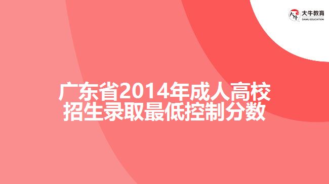 廣東省2014年成人高校招生錄取最低控制分數(shù)