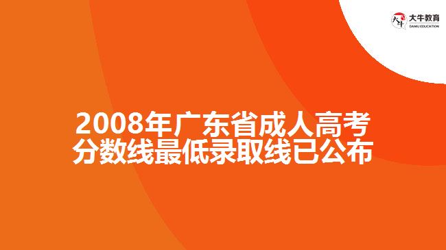 2008年廣東省成人高考分?jǐn)?shù)線最低錄取線已公布