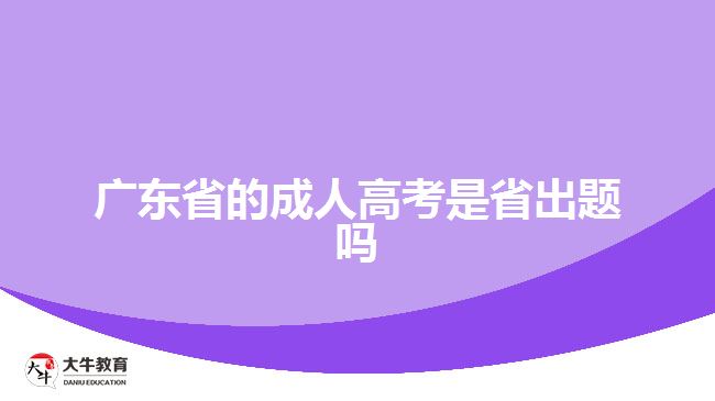 廣東省的成人高考是省出題嗎